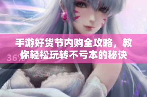 手游好货节内购全攻略，教你轻松玩转不亏本的秘诀