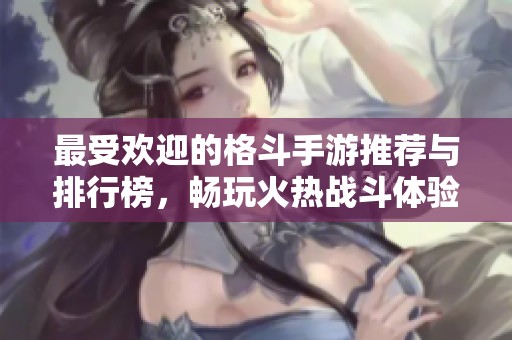 最受欢迎的格斗手游推荐与排行榜，畅玩火热战斗体验