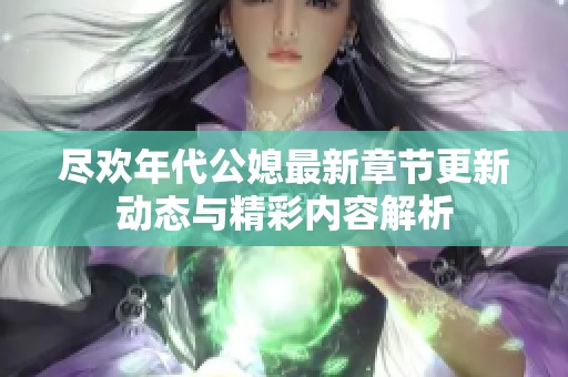 尽欢年代公媳最新章节更新动态与精彩内容解析