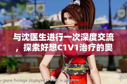 与沈医生进行一次深度交流，探索好想C1V1治疗的奥秘