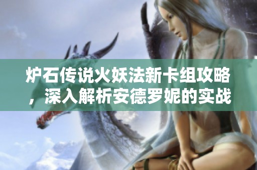 炉石传说火妖法新卡组攻略，深入解析安德罗妮的实战技巧