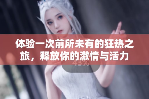 体验一次前所未有的狂热之旅，释放你的激情与活力