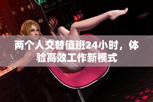两个人交替值班24小时，体验高效工作新模式