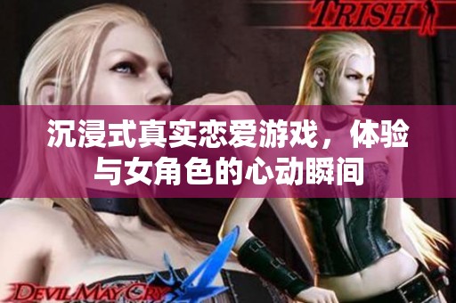 沉浸式真实恋爱游戏，体验与女角色的心动瞬间