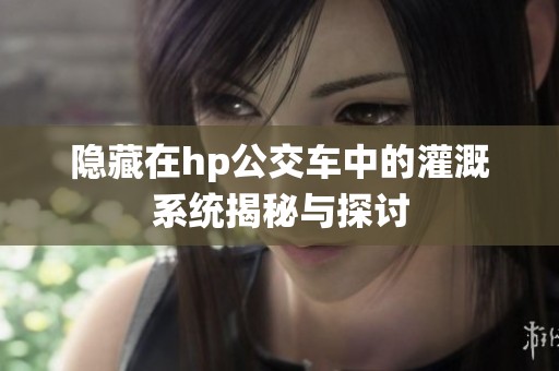 隐藏在hp公交车中的灌溉系统揭秘与探讨