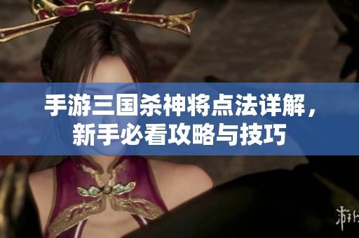 手游三国杀神将点法详解，新手必看攻略与技巧