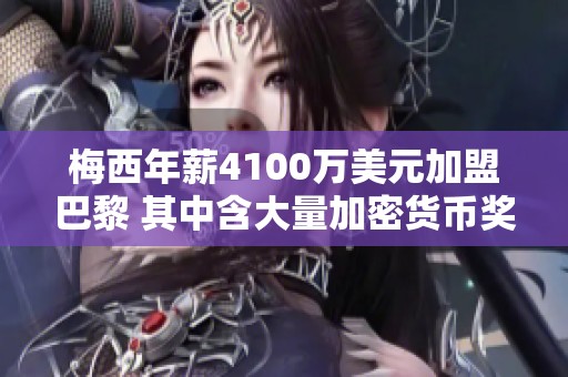 梅西年薪4100万美元加盟巴黎 其中含大量加密货币奖励