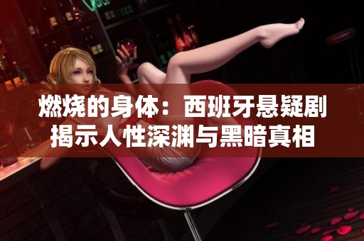 燃烧的身体：西班牙悬疑剧揭示人性深渊与黑暗真相