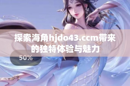 探索海角hjdo43.ccm带来的独特体验与魅力