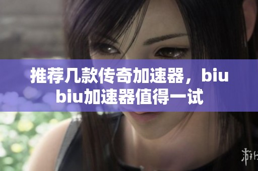 推荐几款传奇加速器，biubiu加速器值得一试