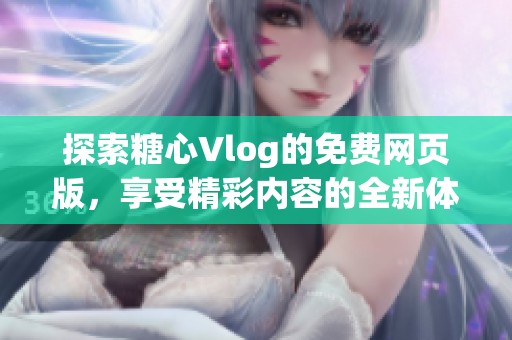 探索糖心Vlog的免费网页版，享受精彩内容的全新体验