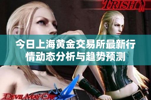今日上海黄金交易所最新行情动态分析与趋势预测