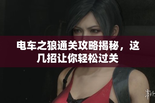 电车之狼通关攻略揭秘，这几招让你轻松过关