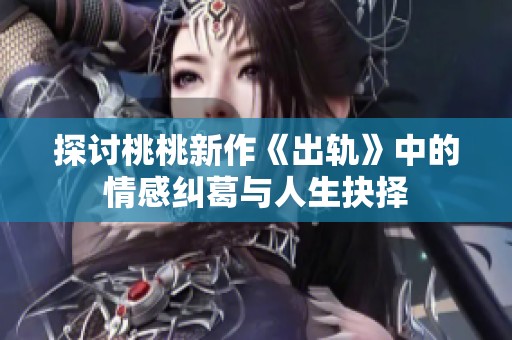探讨桃桃新作《出轨》中的情感纠葛与人生抉择