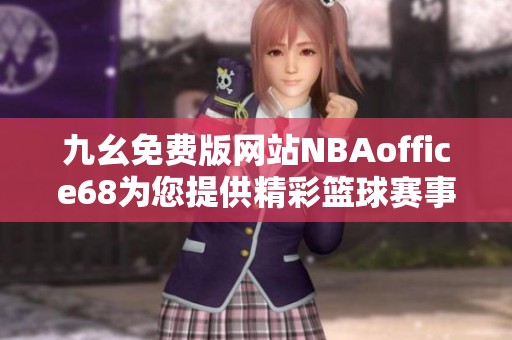 九幺免费版网站NBAoffice68为您提供精彩篮球赛事直播和资讯