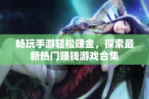 畅玩手游轻松赚金，探索最新热门赚钱游戏合集