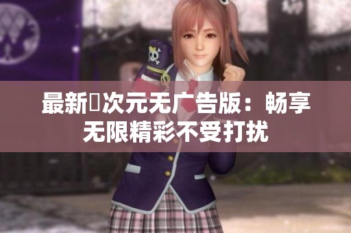 最新囧次元无广告版：畅享无限精彩不受打扰
