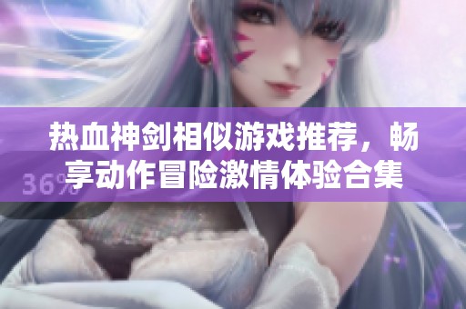 热血神剑相似游戏推荐，畅享动作冒险激情体验合集