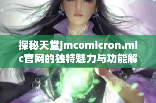 探秘天堂jmcomicron.mic官网的独特魅力与功能解析