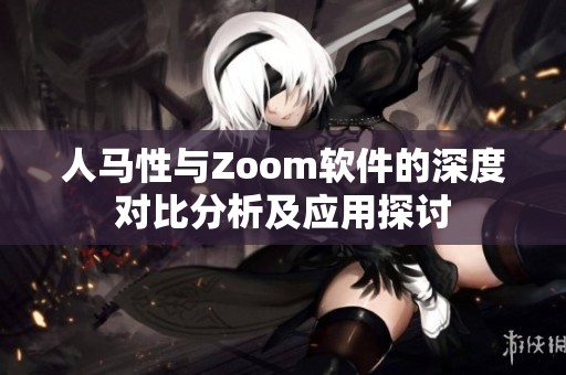 人马性与Zoom软件的深度对比分析及应用探讨