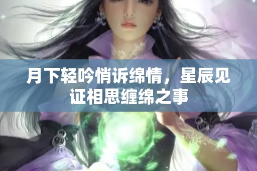 月下轻吟悄诉绵情，星辰见证相思缠绵之事