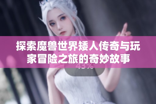 探索魔兽世界矮人传奇与玩家冒险之旅的奇妙故事