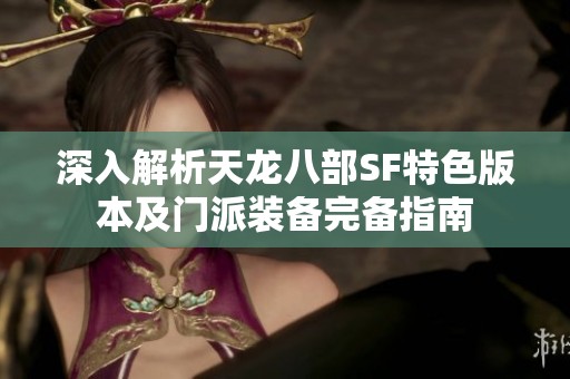 深入解析天龙八部SF特色版本及门派装备完备指南