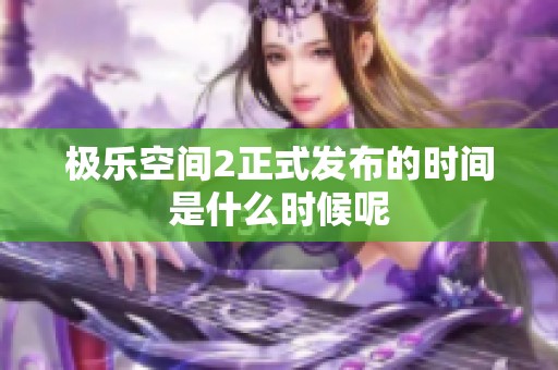 极乐空间2正式发布的时间是什么时候呢