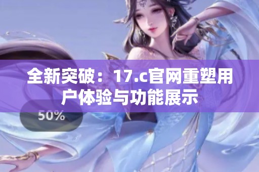 全新突破：17.c官网重塑用户体验与功能展示