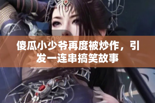 傻瓜小少爷再度被炒作，引发一连串搞笑故事
