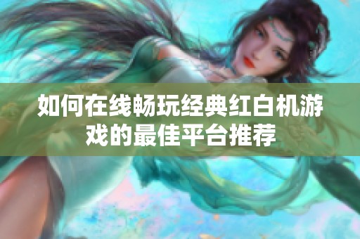 如何在线畅玩经典红白机游戏的最佳平台推荐