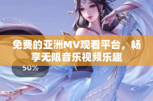 免费的亚洲MV观看平台，畅享无限音乐视频乐趣