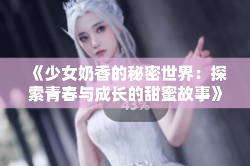 《少女奶香的秘密世界：探索青春与成长的甜蜜故事》
