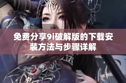 免费分享9i破解版的下载安装方法与步骤详解
