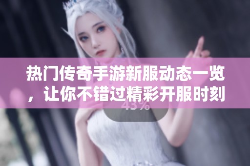 热门传奇手游新服动态一览，让你不错过精彩开服时刻