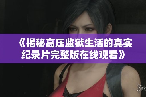 《揭秘高压监狱生活的真实纪录片完整版在线观看》