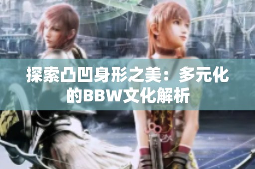 探索凸凹身形之美：多元化的BBW文化解析