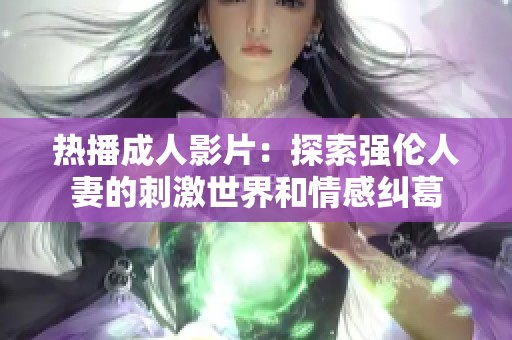 热播成人影片：探索强伦人妻的刺激世界和情感纠葛