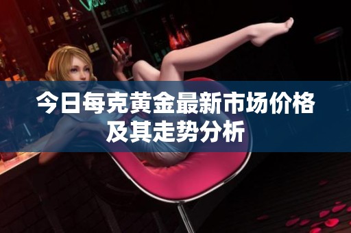 今日每克黄金最新市场价格及其走势分析