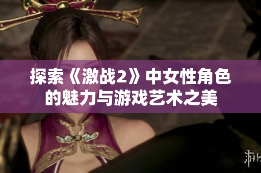 探索《激战2》中女性角色的魅力与游戏艺术之美