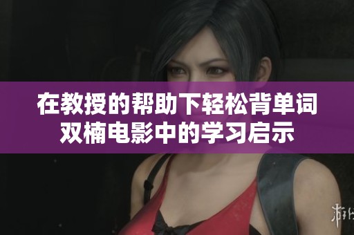 在教授的帮助下轻松背单词双楠电影中的学习启示