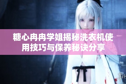 糖心冉冉学姐揭秘洗衣机使用技巧与保养秘诀分享