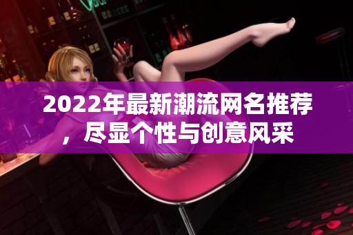 2022年最新潮流网名推荐，尽显个性与创意风采