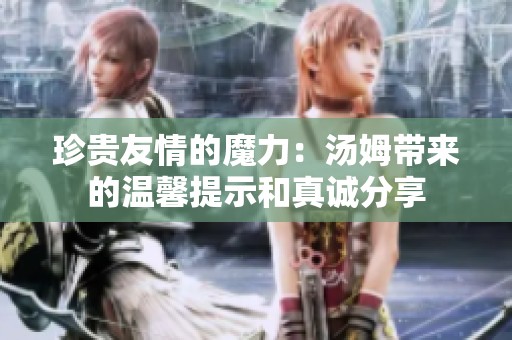 珍贵友情的魔力：汤姆带来的温馨提示和真诚分享