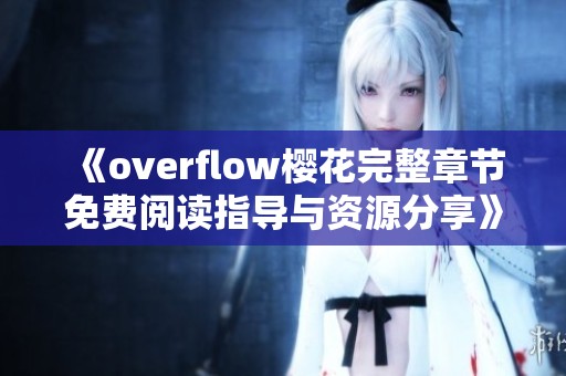 《overflow樱花完整章节免费阅读指导与资源分享》