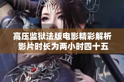 高压监狱法版电影精彩解析 影片时长为两小时四十五分钟