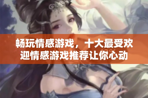 畅玩情感游戏，十大最受欢迎情感游戏推荐让你心动
