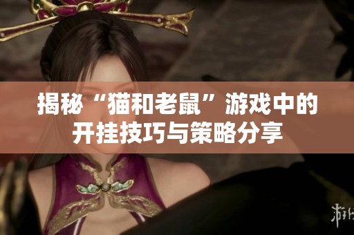 揭秘“猫和老鼠”游戏中的开挂技巧与策略分享