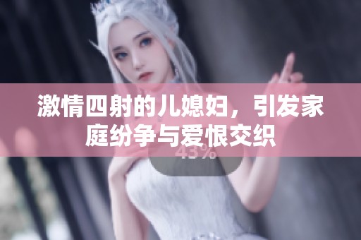 激情四射的儿媳妇，引发家庭纷争与爱恨交织