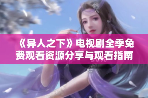 《异人之下》电视剧全季免费观看资源分享与观看指南
